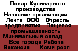 Повар Кулинарного производства › Название организации ­ Лента, ООО › Отрасль предприятия ­ Пищевая промышленность › Минимальный оклад ­ 1 - Все города Работа » Вакансии   . Коми респ.